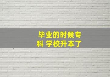 毕业的时候专科 学校升本了